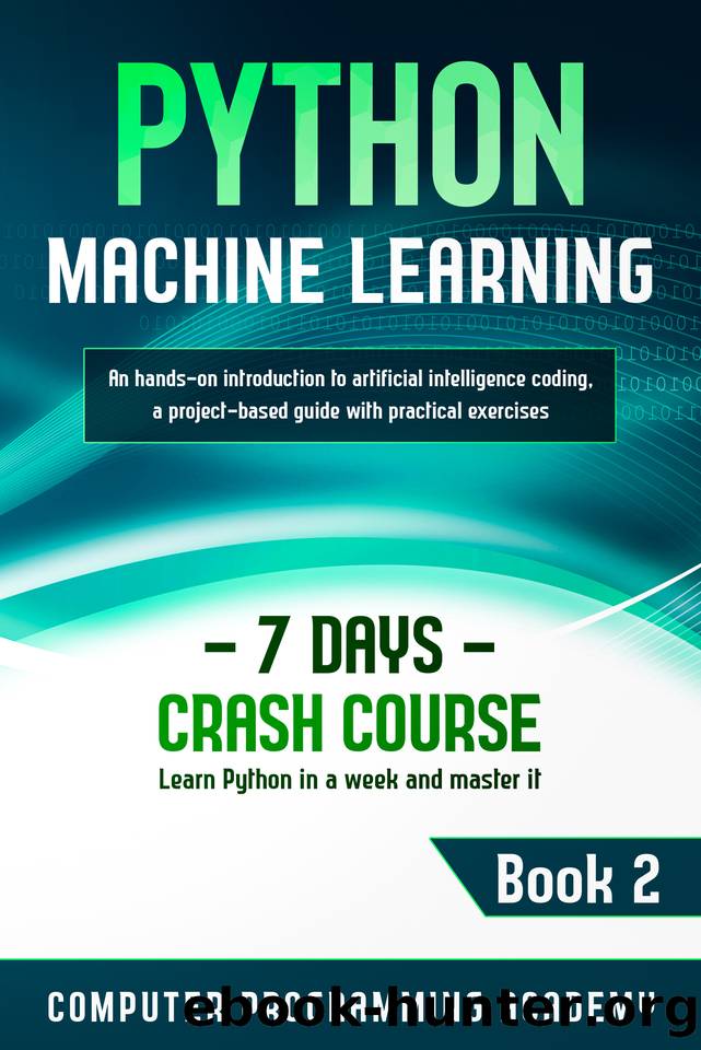 Python Machine Learning: Learn Python in a Week and Master It. An Hands-On Introduction to Artificial Intelligence Coding, a Project-Based Guide with Practical Exercises (7 Days Crash Course, Book 2) by Computer Programming Academy