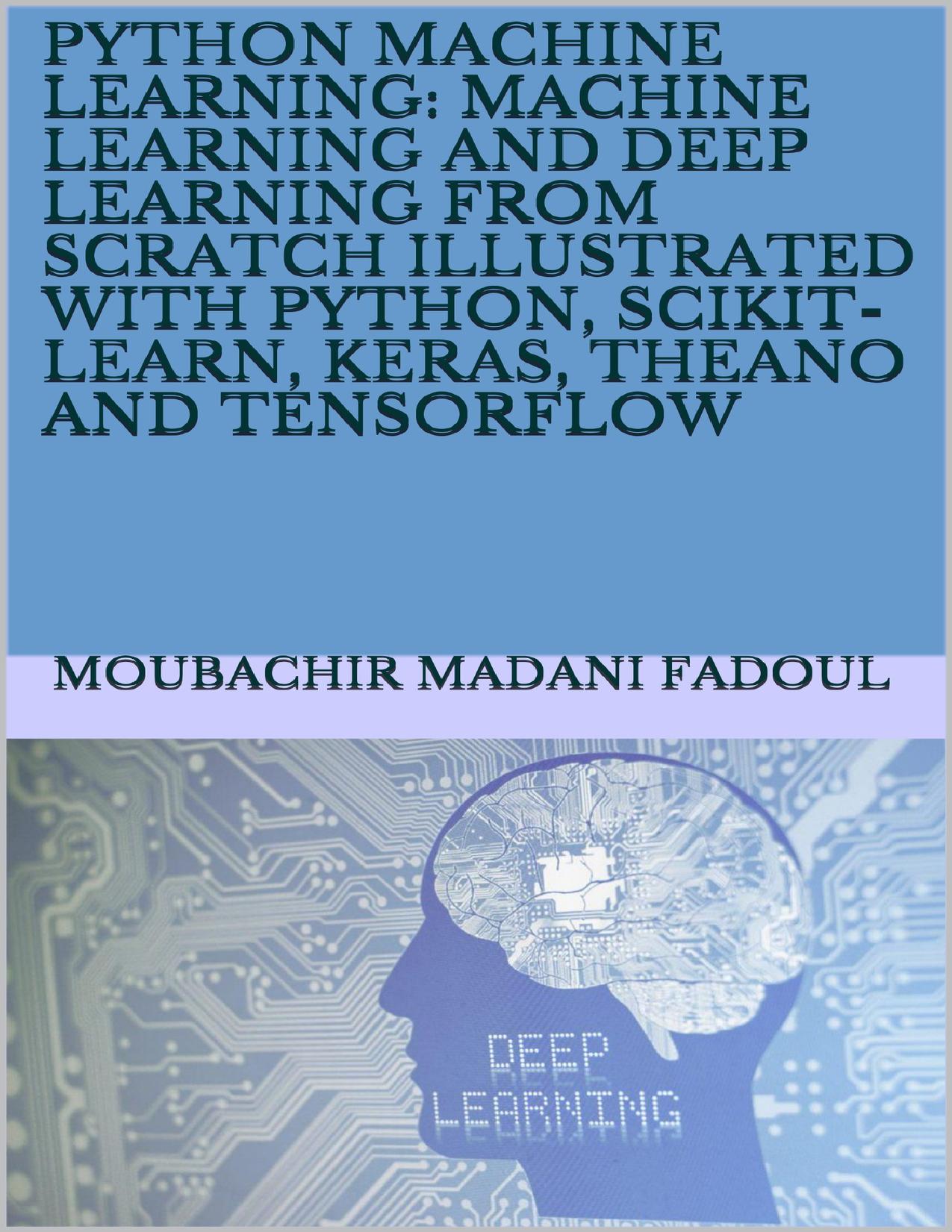 Python Machine Learning: Machine Learning And Deep Learning From Scratch Illustrated With Python, Scikit-Learn, Keras, Theano And Tensorflow by Moubachir Madani Fadoul
