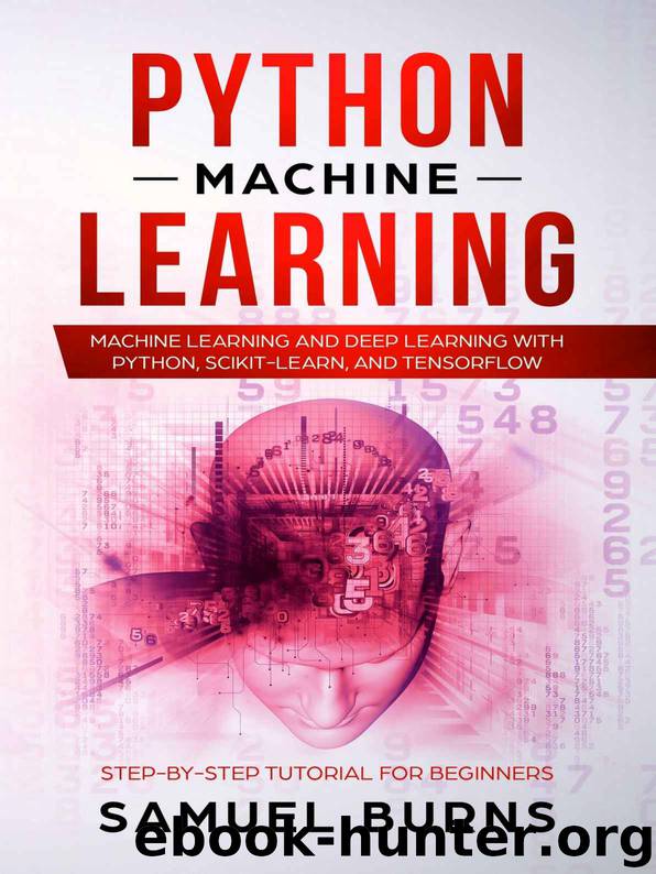 Python Machine Learning: Machine Learning and Deep Learning with Python, scikit-learn and Tensorflow (Step-by-Step Tutorial For Beginners) by Samuel Burns
