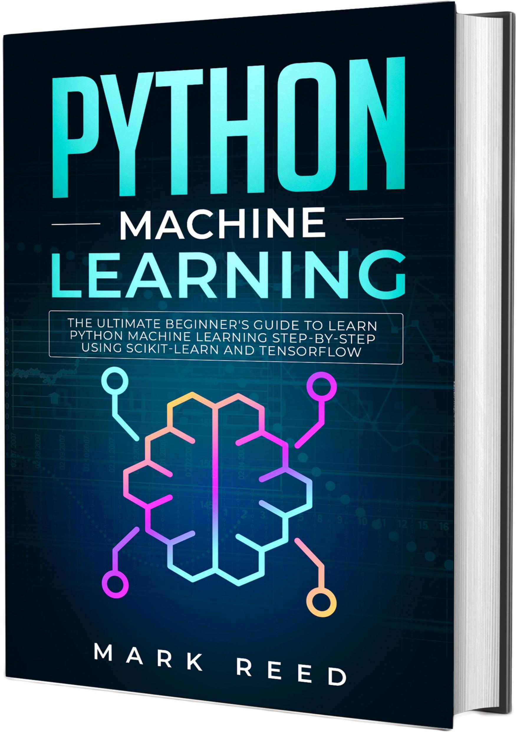 Python Machine Learning: The Ultimate Beginner's Guide to Learn Python Machine Learning Step by Step using Scikit-Learn and Tensorflow by Reed Mark