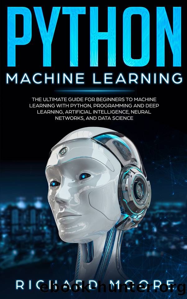 Python Machine Learning: The Ultimate Guide for Beginners to Machine Learning with Python, Programming and Deep Learning, Artificial Intelligence, Neural Networks, and Data Science by Moore Richard & Moore Richard