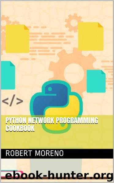 Python Network Programming Cookbook by Robert Moreno