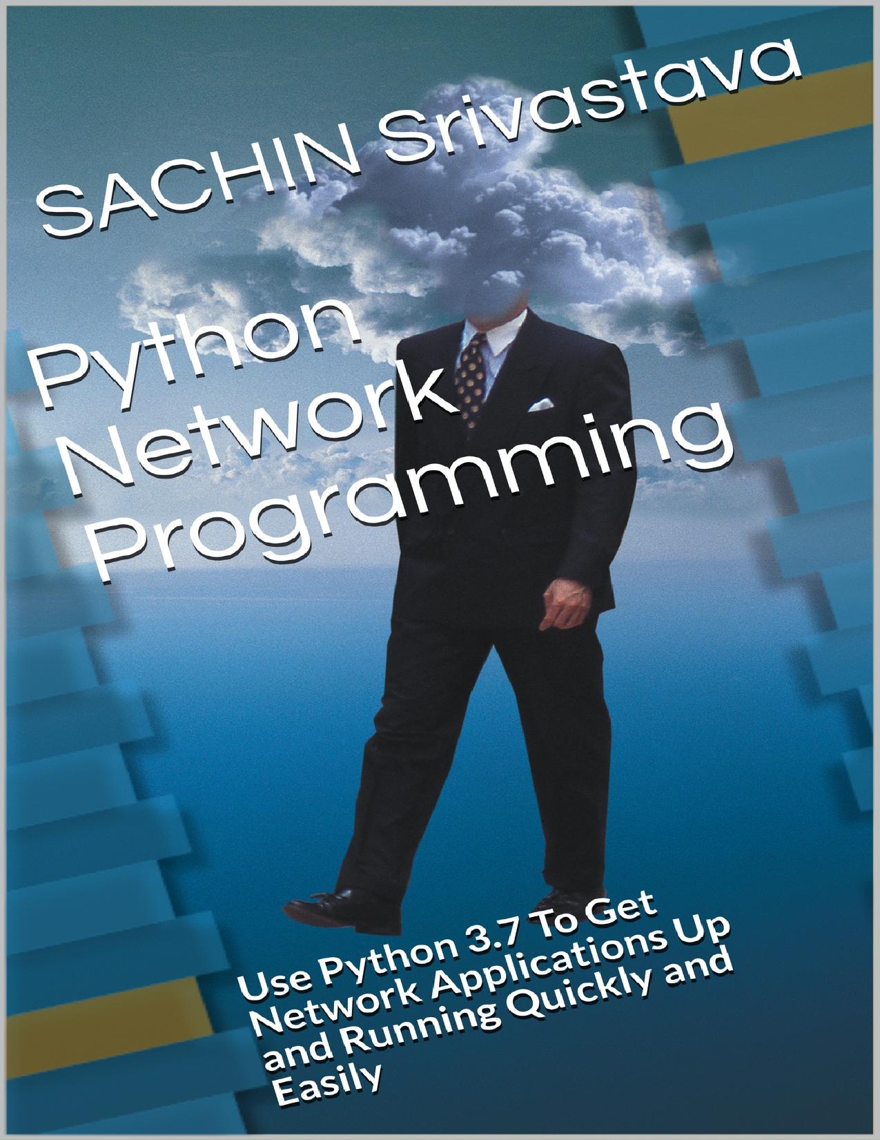 Python Network Programming: Use Python 3.7 To Get Network Applications Up and Running Quickly and Easily by Srivastava SACHIN