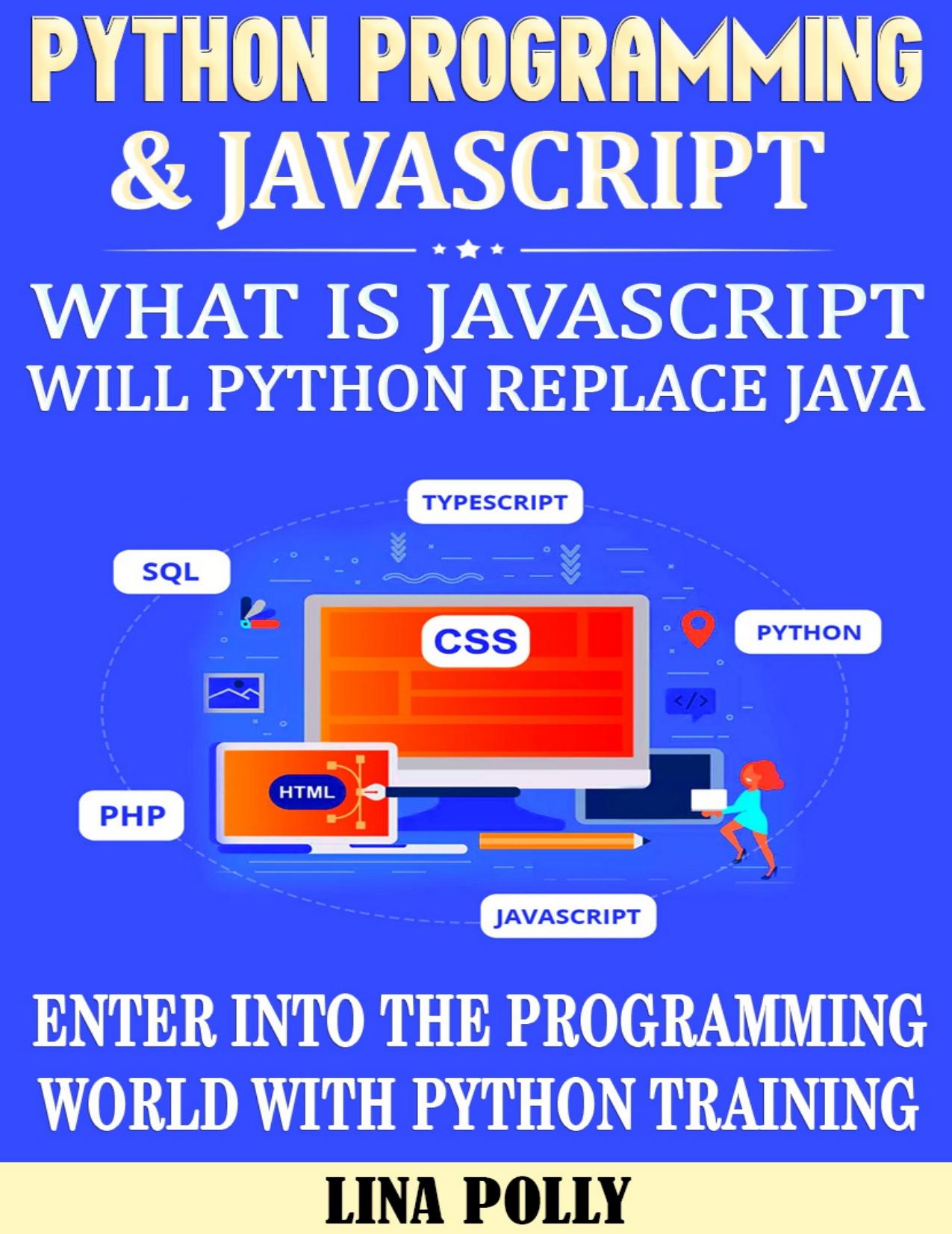 Python Programming & Javascript: What Is Javascript: Will Python Replace Java: Enter Into The Programming World With Python Training by Lina Polly