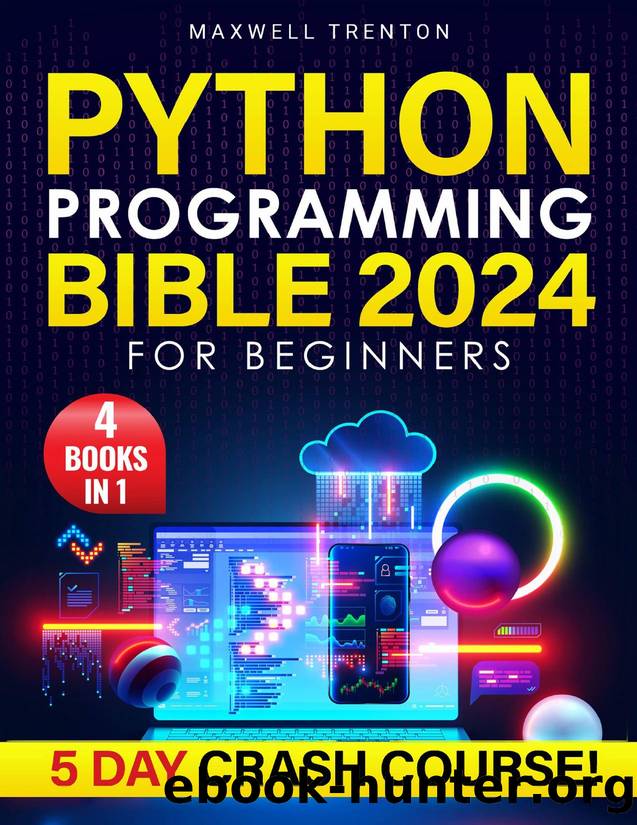 Python Programming Bible for Beginners: [4 in 1] The Ultimate 5-Day Python Crash Course with Step-by-Step Guidance, Expert Secrets, and a Practical Workbook to Achieve Your Career Aspirations by Trenton Maxwell