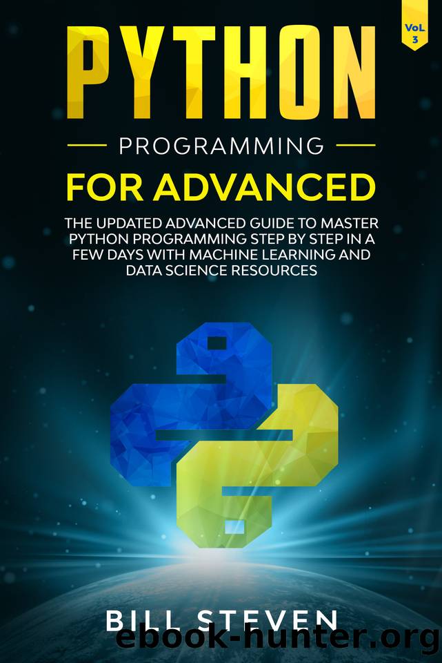 Python Programming For Advanced: The Updated Advanced Guide to Master Python Programming Step by Step In A Few Days with Machine Learning and Data Science Resources (Vol. 3) by Bill Steven