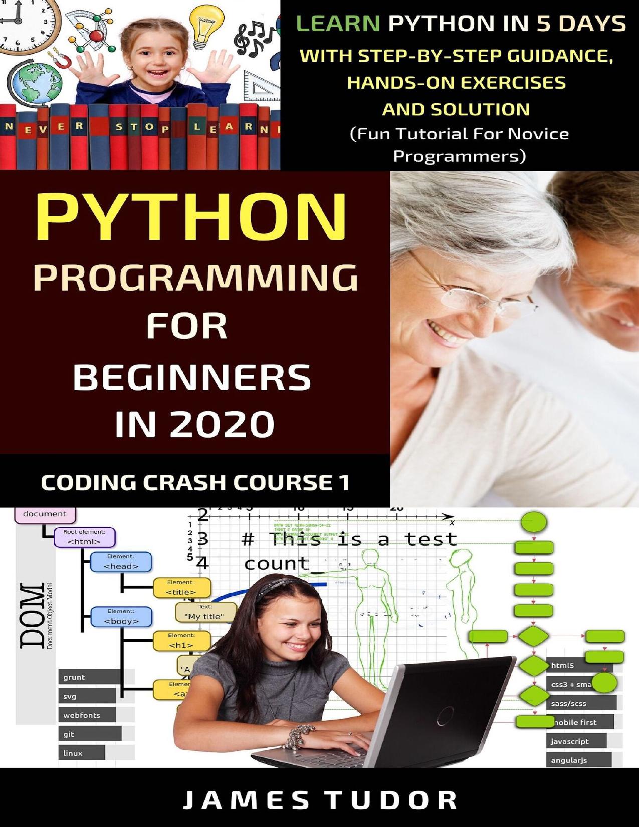 Python Programming For Beginners In 2020: Learn Python In 5 Days with Step-By-Step Guidance, Hands-On Exercises And Solution - by -Step Guidance Hands-On Exercises And Solution - Fun Tutorial For Novice Programmers