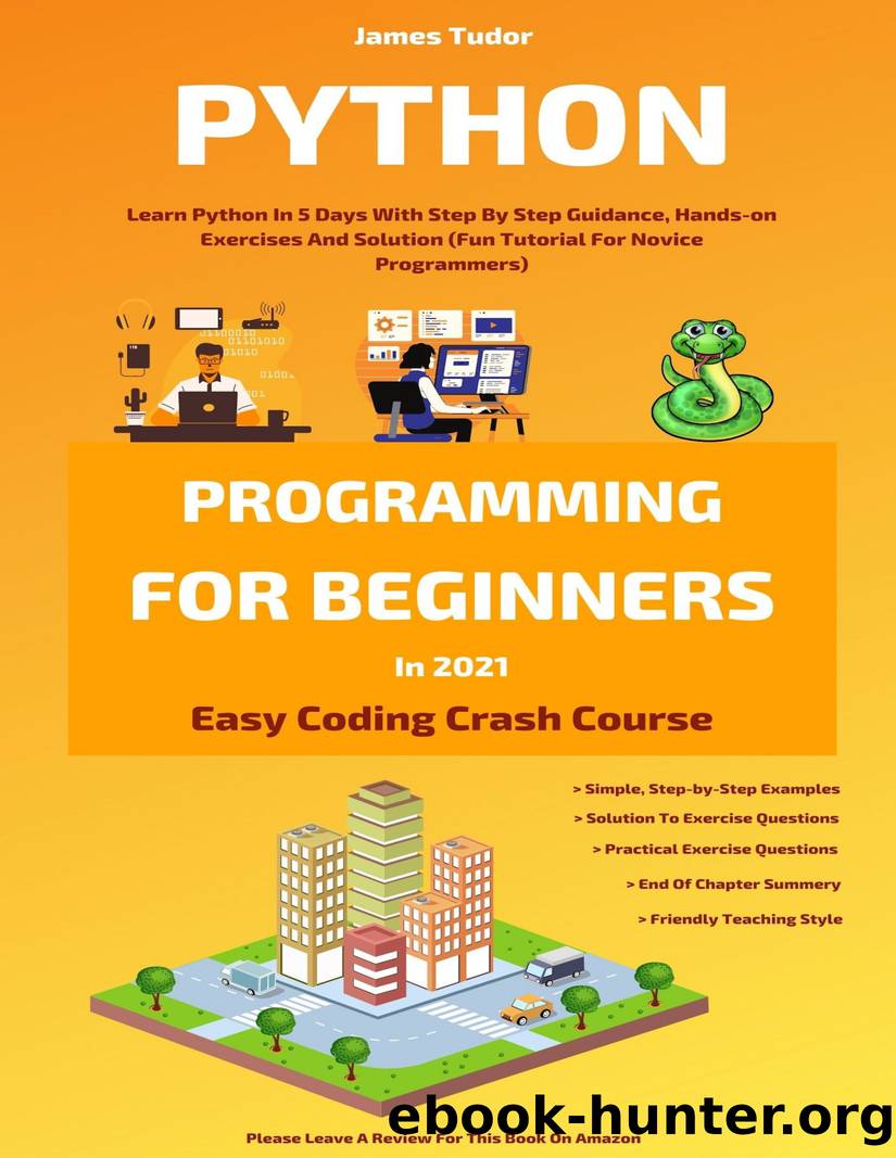 Python Programming For Beginners In 2021: Learn Python In 5 Days With Step By Step Guidance, Hands-on Exercises And Solution (Fun Tutorial For Novice Programmers) (Easy Coding Crash Course) by Tudor James