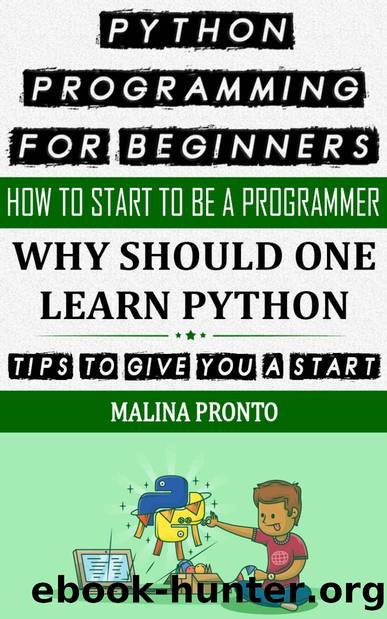 Python Programming For Beginners: How To Start To Be A Programmer: Why Should One Learn Python: Tips To Give You A Start by PRONTO MALINA