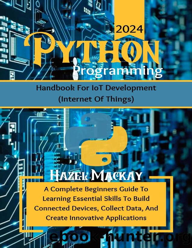 Python Programming Handbook For IoT Development : A Complete Beginners Guide To Learning Essential Skills To Build Connected Devices, Collect Data And Create Innovative Applications by Mackay Hazel