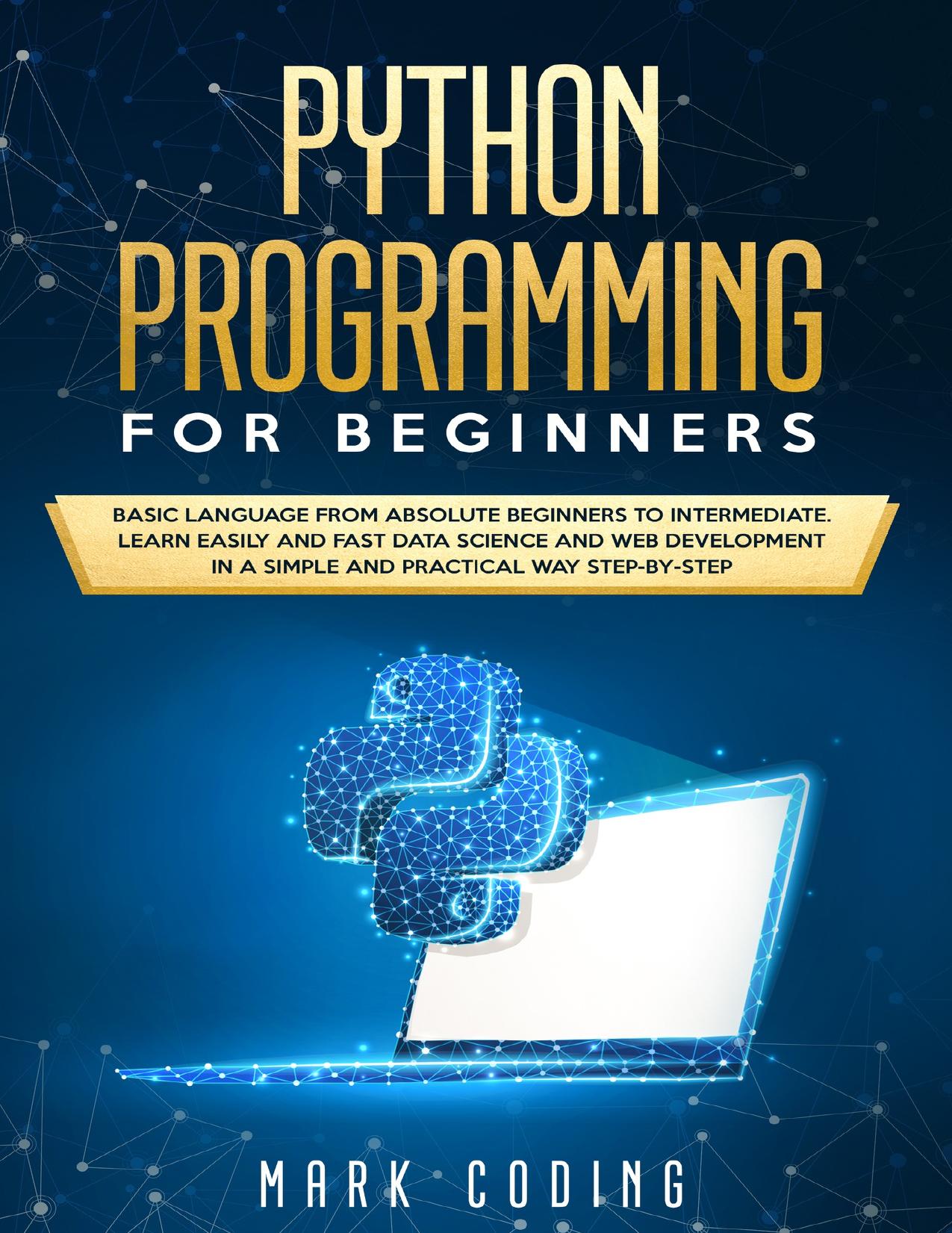 Python Programming for Beginners: Basic Language from Absolute Beginners to Intermediate. Learn Easily and Fast Data Science and Web Development in a Simple and Practical Way Step-by-Step by MARK CODING