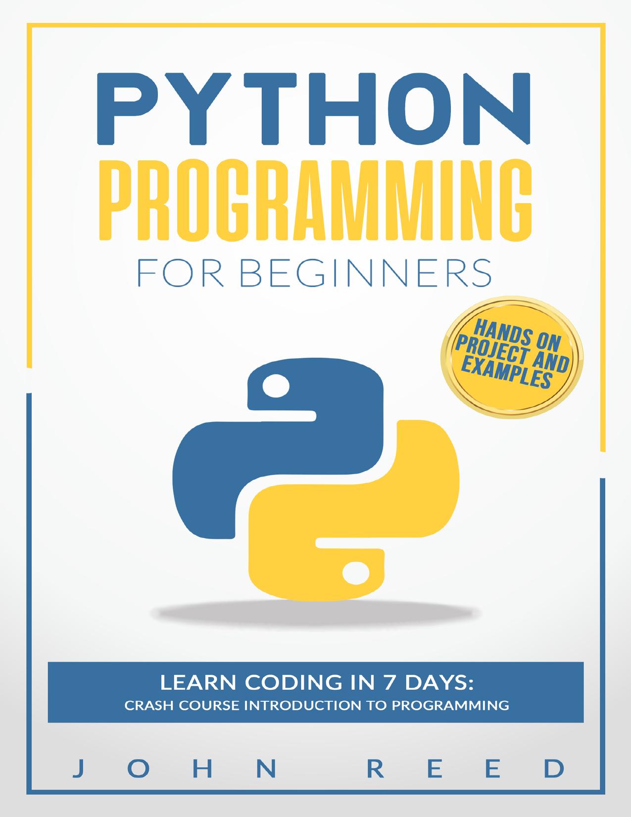 Python Programming for Beginners: Learn Coding in 7 Days: Crash Course Introduction to Programming | Hands-On Projects and Examples by John Reed