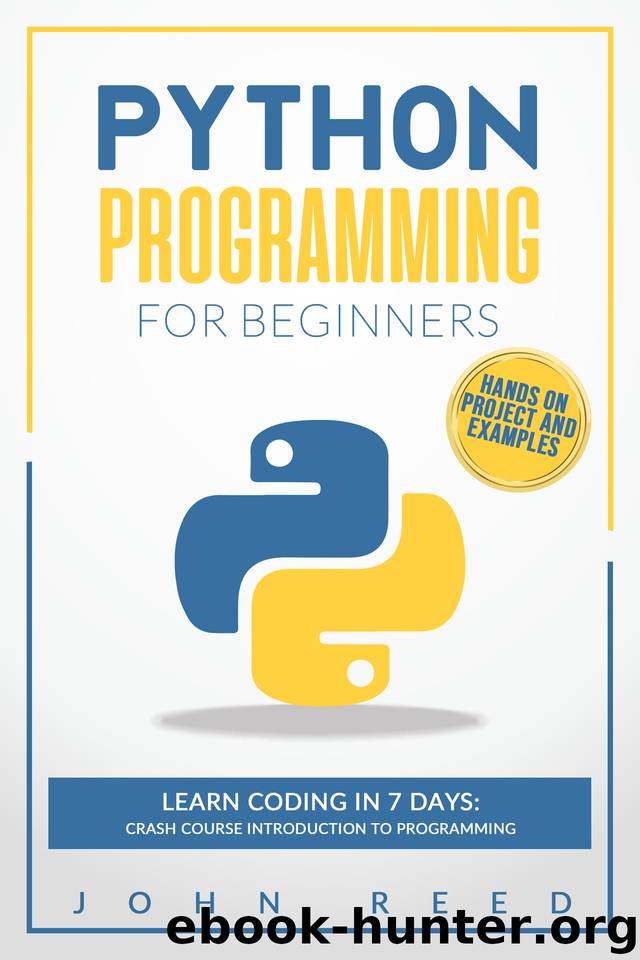 Python Programming for Beginners: Learn Coding in 7 Days: Crash Course Introduction to Programming | Hands-On Projects and Examples by Reed John