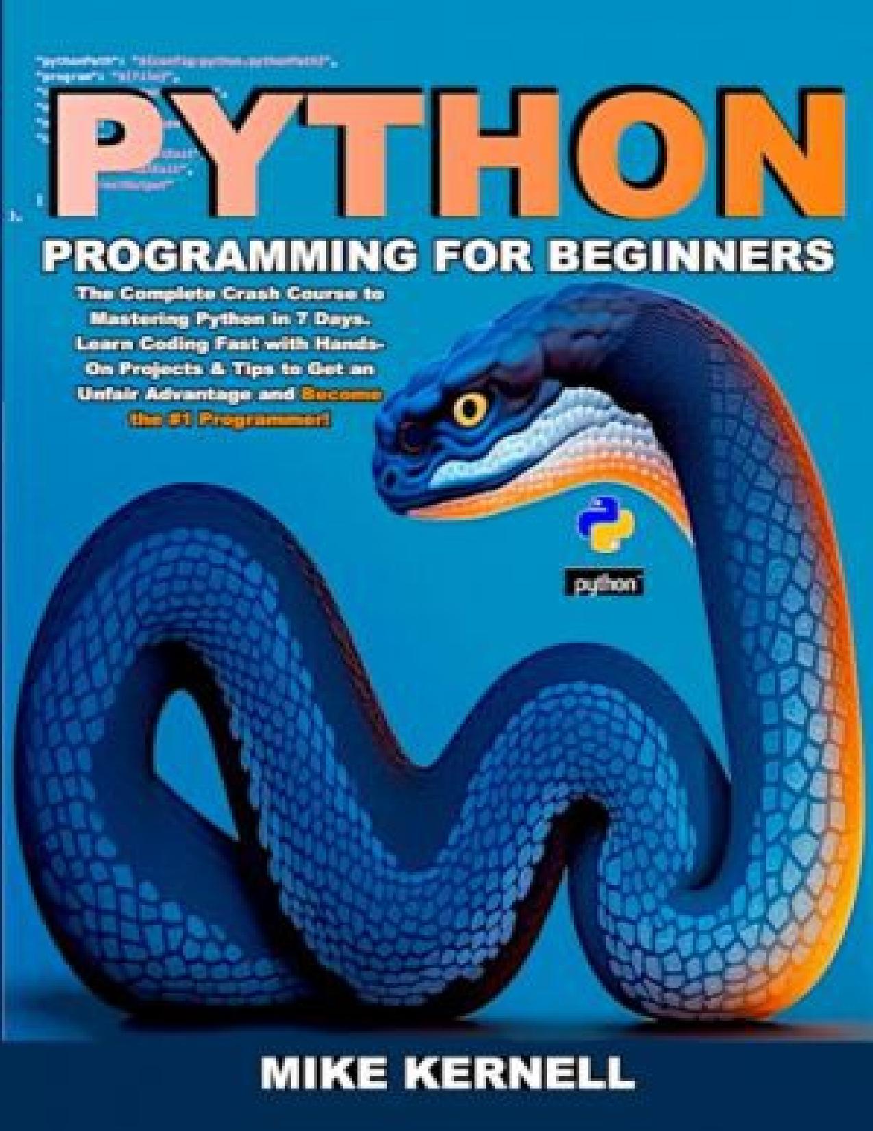 Python Programming for Beginners: The Complete Crash Course to Mastering Python in 7 Days. Learn Coding Fast with Hands-On Projects & Tips to Get an Unfair Advantage and Become the #1 Programmer! by Mike Kernell