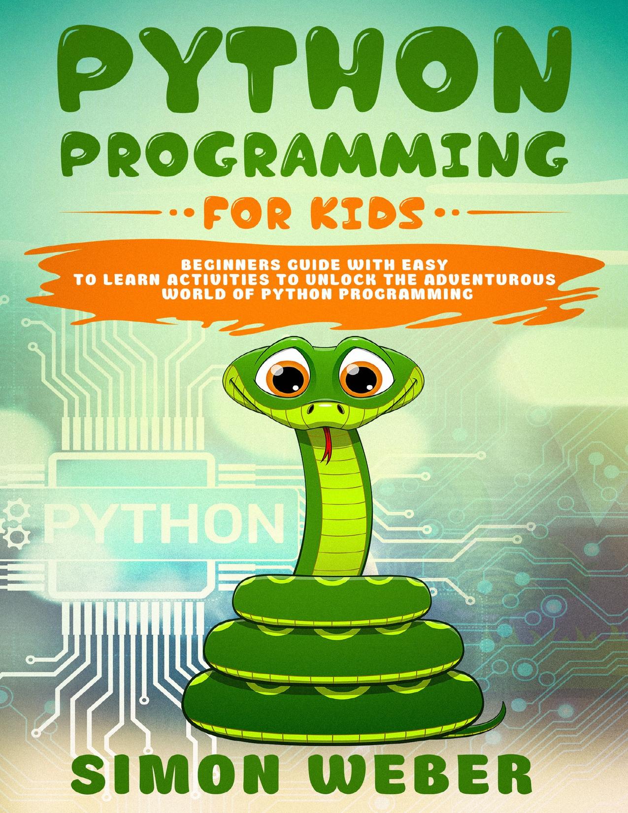 Python Programming for Kids: Beginners Guide with Easy to Learn Activities to Unlock the Adventurous World of Python Programming by Simon Weber