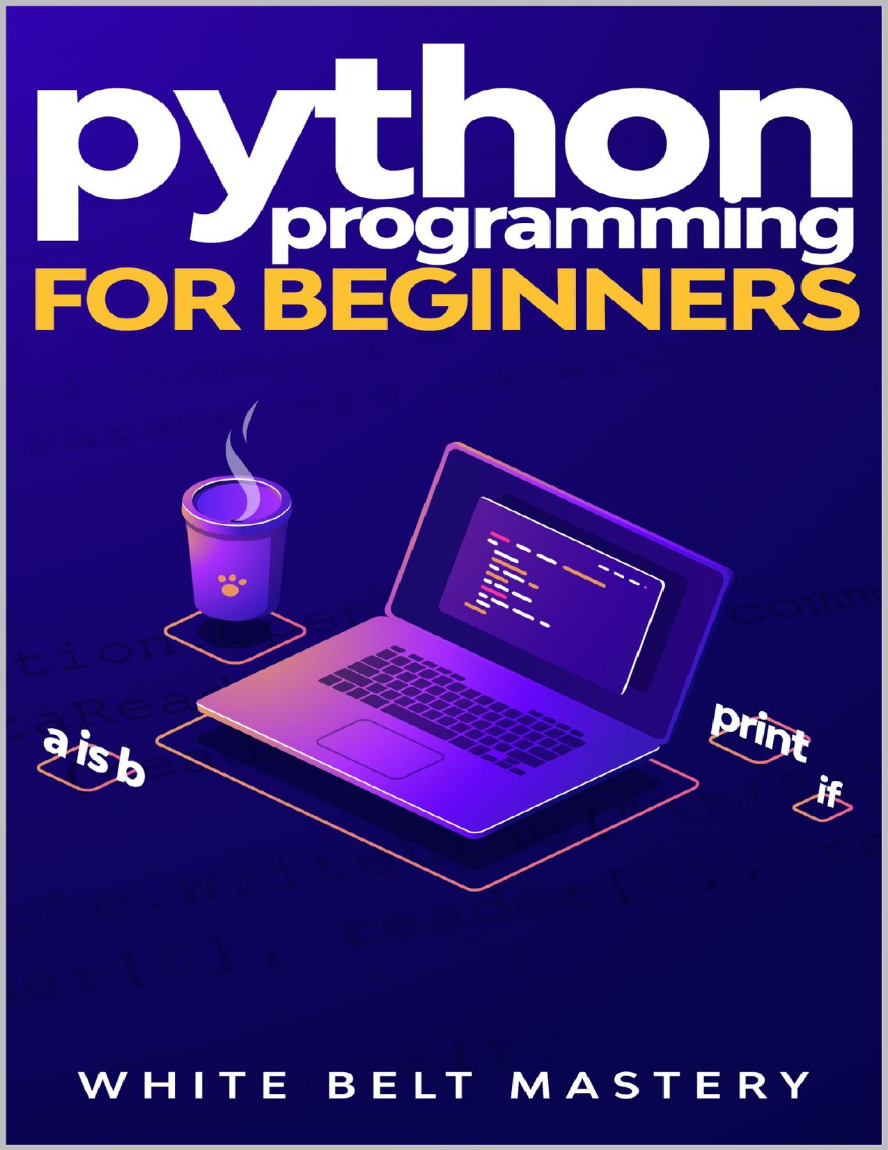 Python Programming for beginners: Learn Python in a step by step approach, Complete practical crash course to learn Python coding by Mastery White Belt
