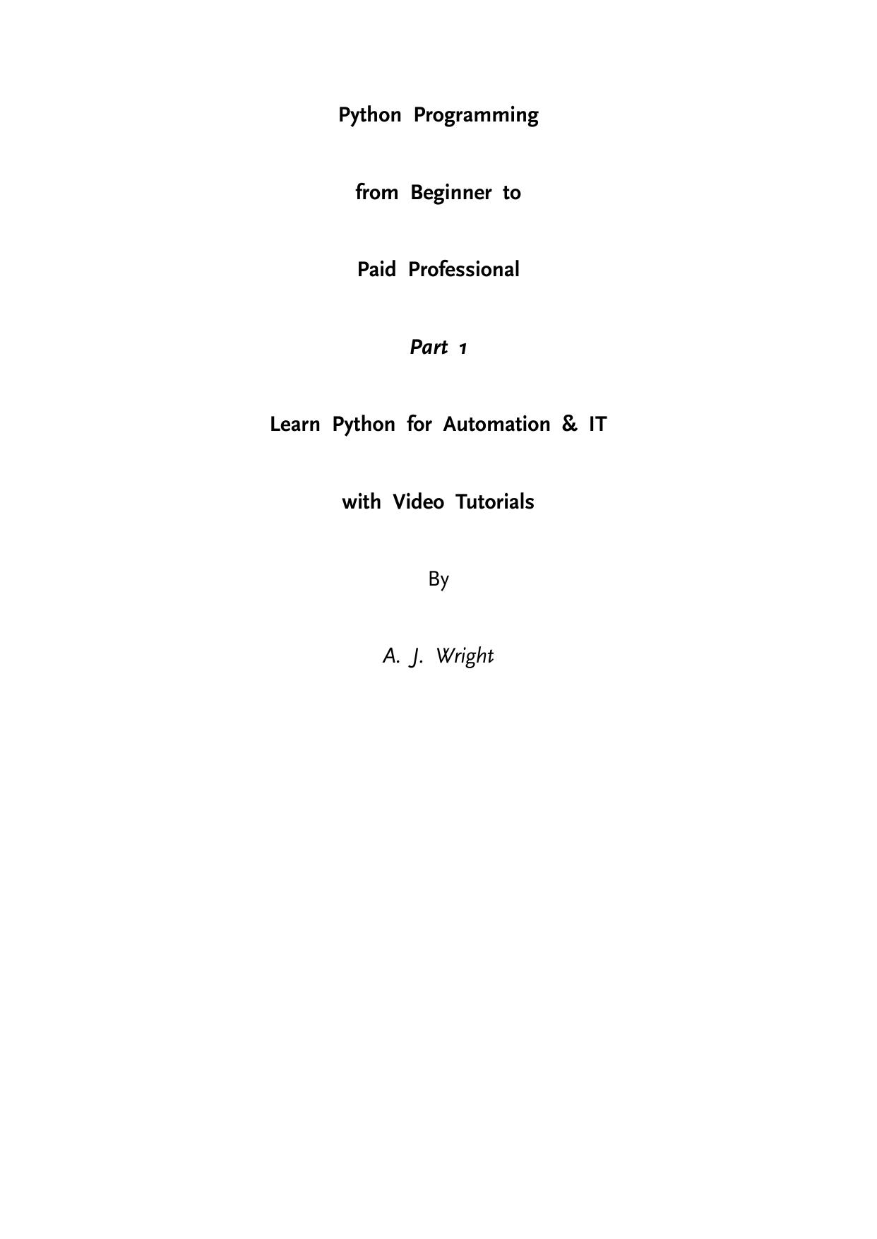 Python Programming from Beginner to Paid Professional Part 1: Learn Python for Automation & IT with Video Tutorials by A. J. WRIGHT