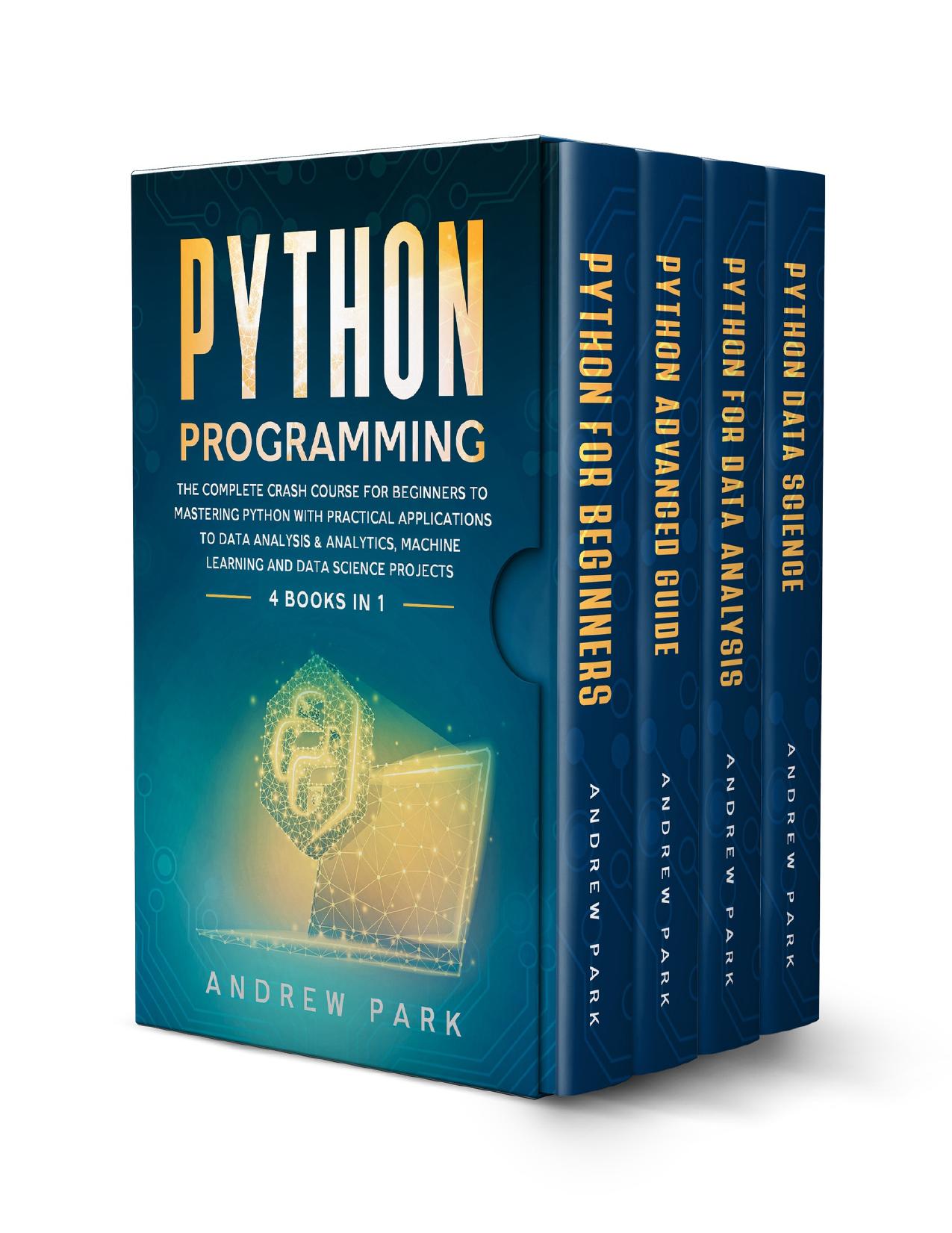 Python Programming: 4 Books in 1 - The Complete Crash Course for Beginners to Mastering Python with Practical Applications to Data Analysis & Analytics, Machine Learning and Data Science Projects by Park Andrew
