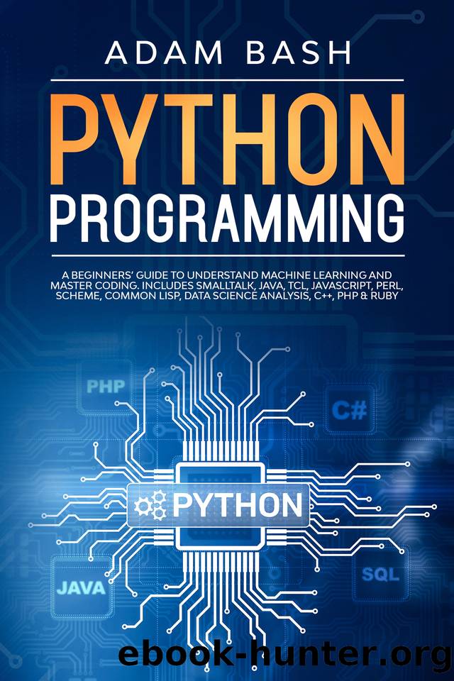Python Programming: A beginners’ guide to understand machine learning and master coding. Includes Smalltalk, Java, TCL, JavaScript, Perl, Scheme, Common Lisp, Data Science Analysis, C++, PHP & Ruby by Bash Adam