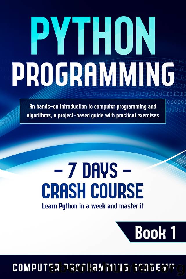 Python Programming: Learn Python in a Week and Master It. An Hands-On Introduction to Computer Programming and Algorithms, a Project-Based Guide with Practical Exercises (7 Days Crash Course, Book 1) by Academy Computer Programming