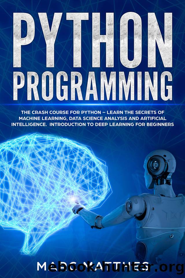 Python Programming: The Crash Course for Python â Learn the Secrets of Machine Learning, Data Science Analysis and Artificial Intelligence. Introduction to Deep Learning for Beginners by Matthes Marc