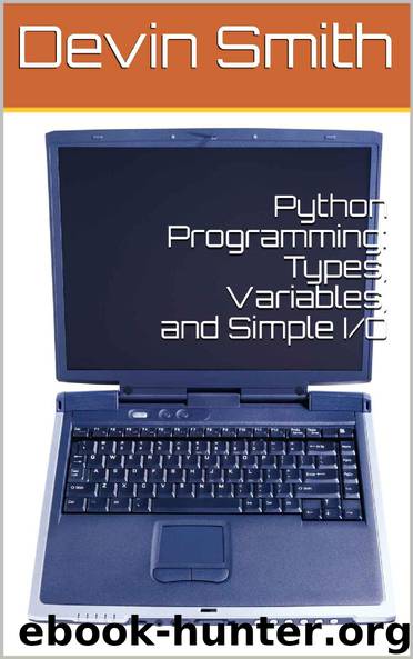 Python Programming: Types, Variables, and Simple IO by Devin Smith