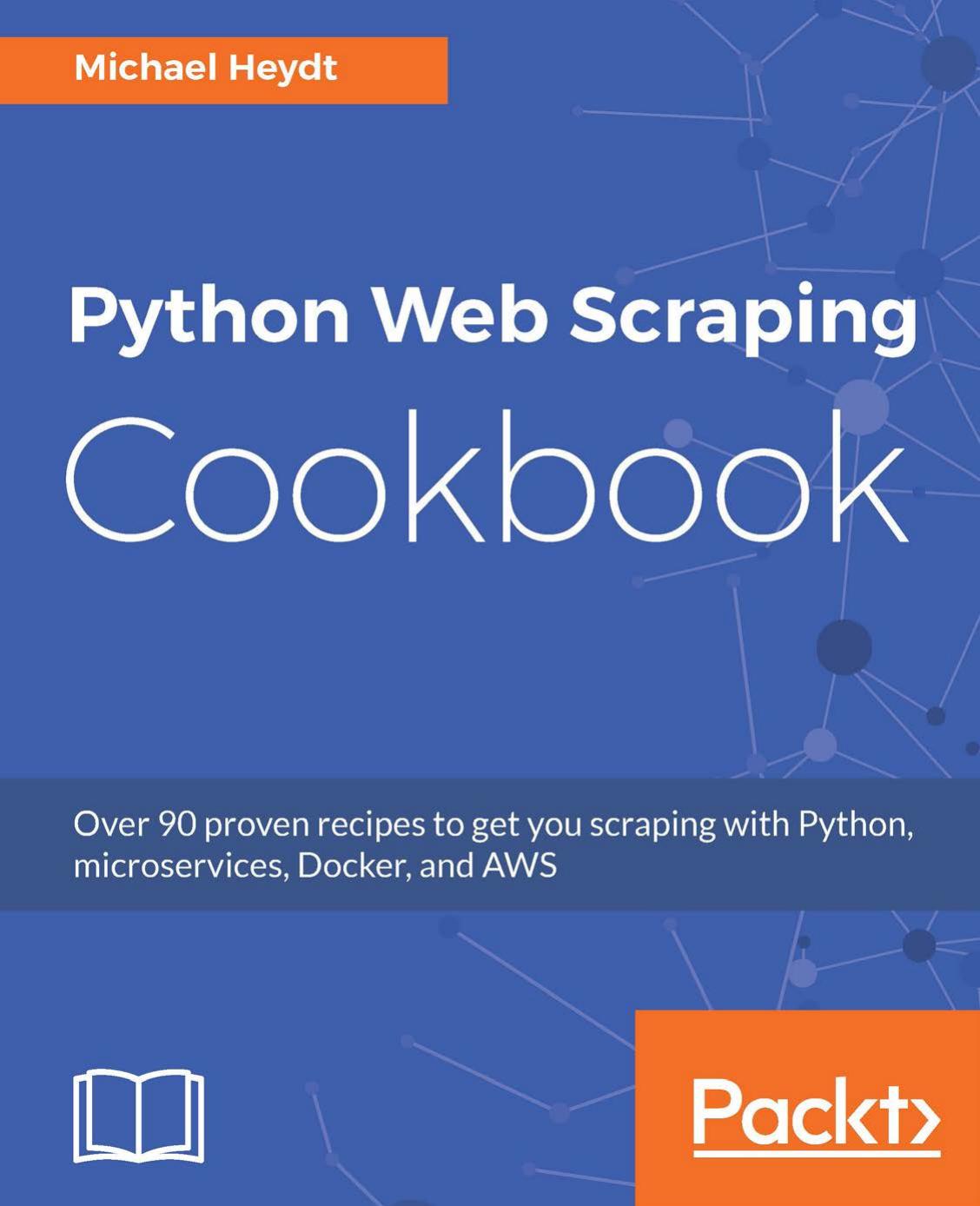 Python Web Scraping Cookbook: Over 90 proven recipes to get you scraping with Python, micro services, Docker and AWS by Michael Heydt
