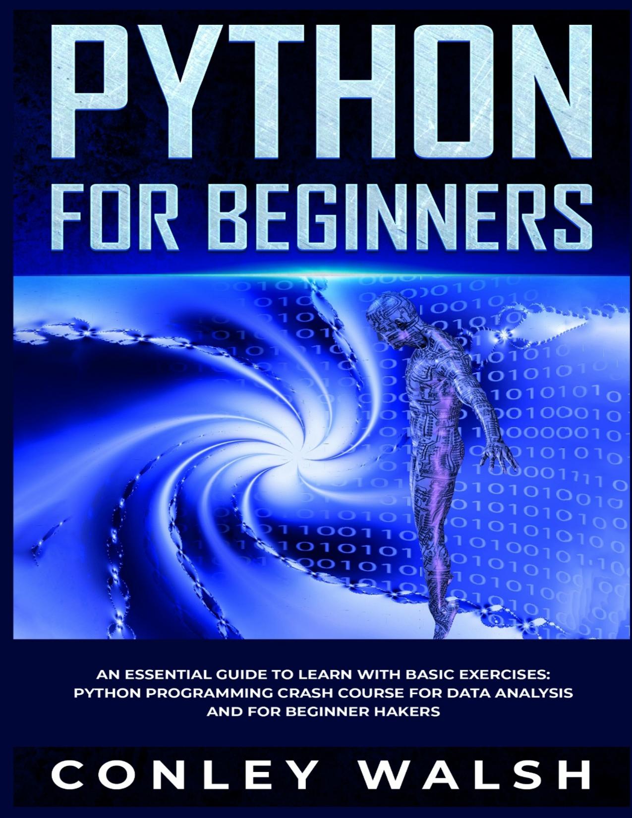 Python for Beginners : An Essential Guide to Easy Learning with Basic Exercises : Python programming Crash Course for Data Analysis and for Beginner Hackers by Walsh Conley