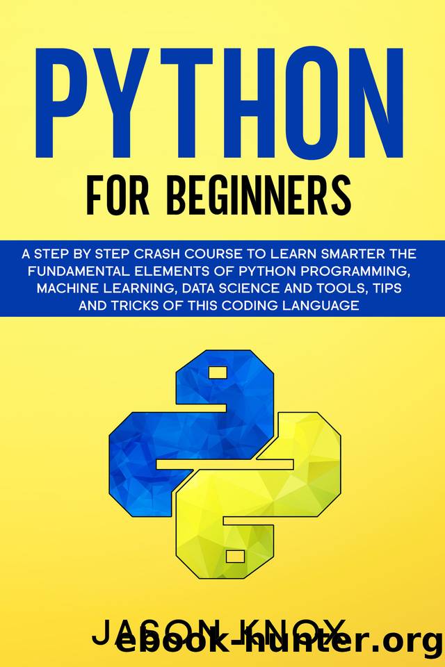 Python for Beginners: A Step by Step Crash Course to Learn Smarter the Fundamental Elements of Python Programming, Machine Learning, Data Science and Tools, Tips and Tricks of This Coding Language by Knox Jason