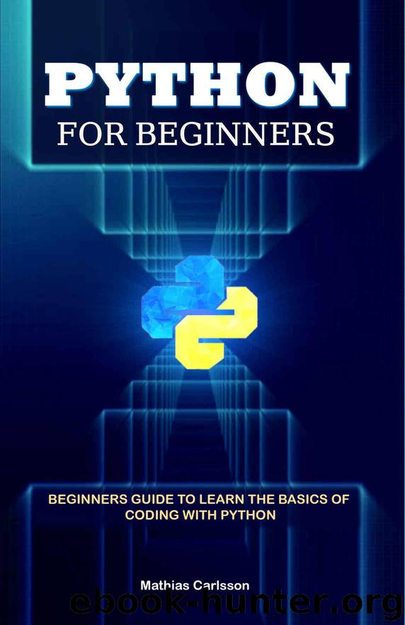 Python for Beginners: Beginners Guide to Learn the Basics of Coding with Python by Carlsson Mathias