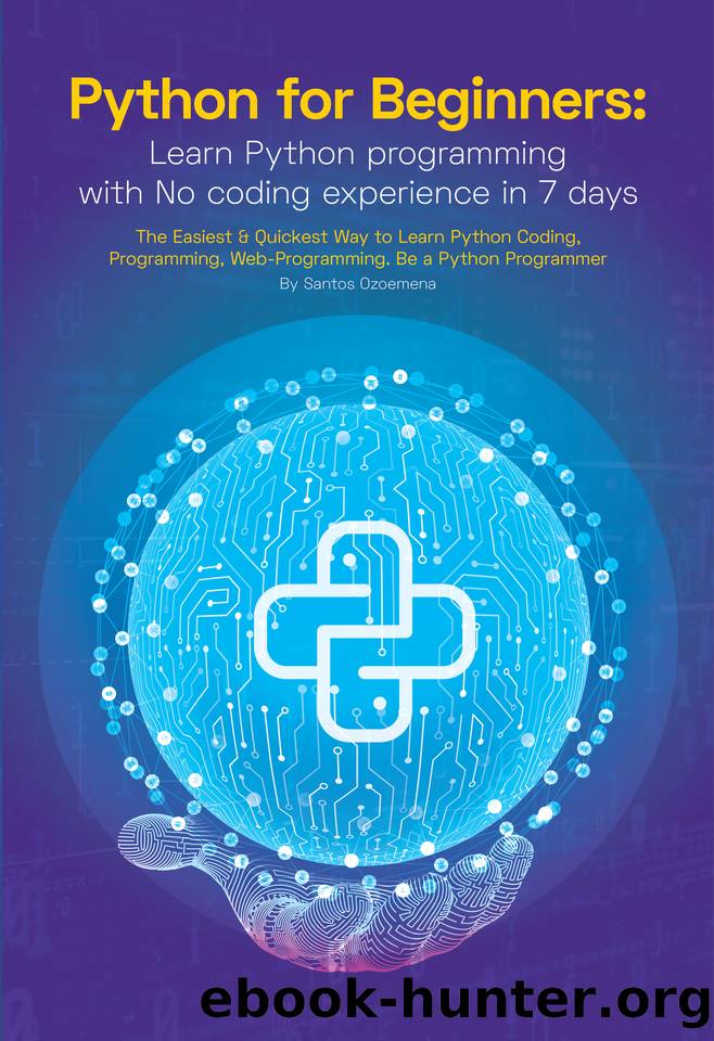 Python for Beginners: Learn Python Programming With No Coding Experience in 7 Days: The Easiest & Quickest Way to Learn Python Coding, Programming, Web-Programming. Be a Python Programmer by Ozoemena Santos