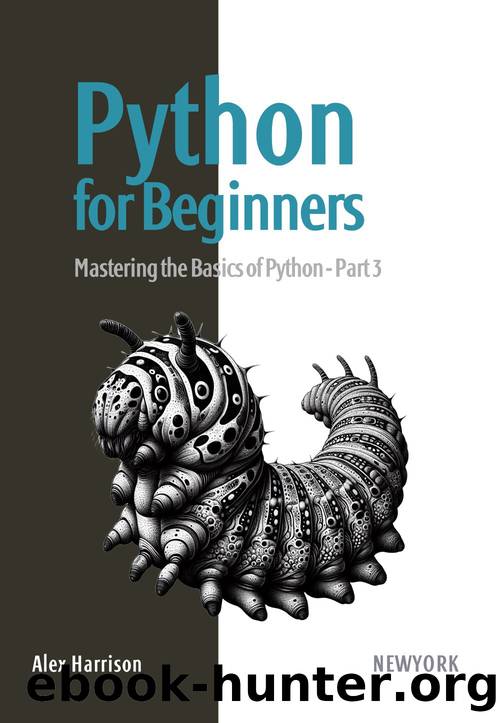 Python for Beginners: Learn Python from scratch with a practical and straightforward guide, covering essential fundamentals, flow control, data manipulation, and much more. Part 3 by Harrison Alex