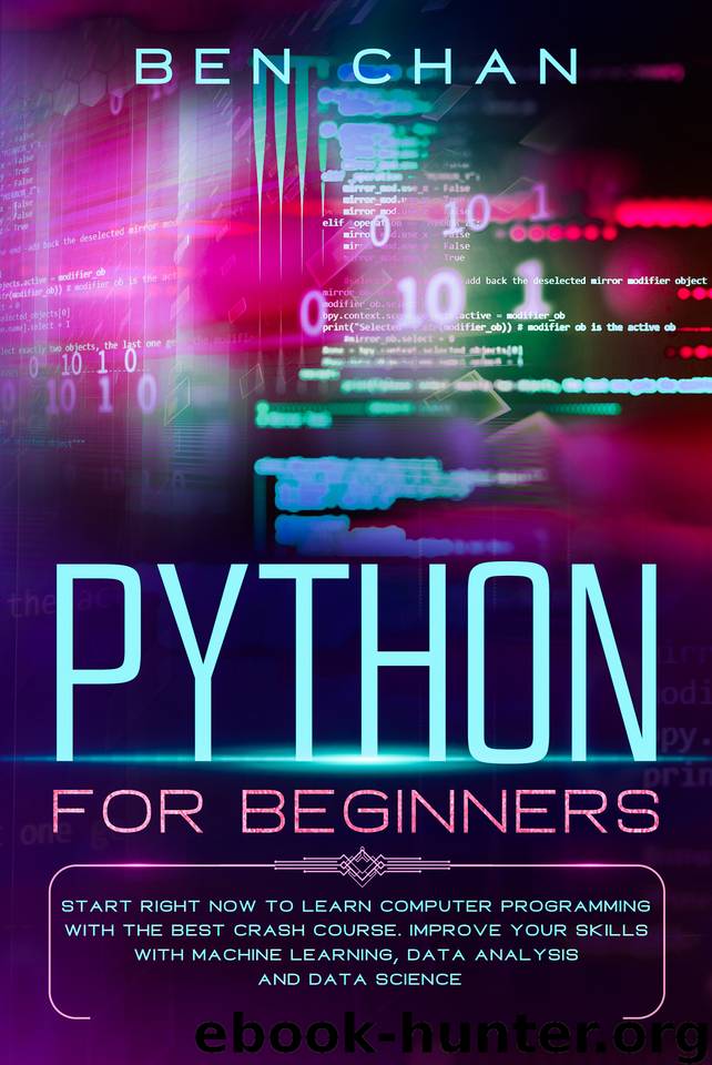 Python for Beginners: Start Right Now to Learn Computer Programming with the Best Crash Course. Improve your Skills with Machine Learning, Data Analysis and Data Science by Chan Ben