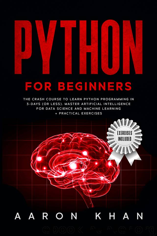 Python for Beginners: The Crash Course to Learn Python Programming in 3-Days (or less). Master Artificial Intelligence for Data Science and Machine Learning + Practical Exercises by Khan Aaron