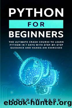 Python for Beginners: The Ultimate Crash Course to Learn Python in 7 days With Step-by-Step Guidance and Hands-On Exercises (Data Science Book 1) by Andrew Park