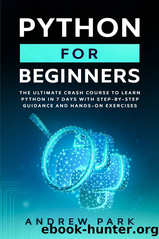 Python for Beginners: The Ultimate Crash Course to Learn Python in One Week with Step-by-Step Guidance and Hands-On Exercises (Data Science Mastery Book 1) by Andrew Park