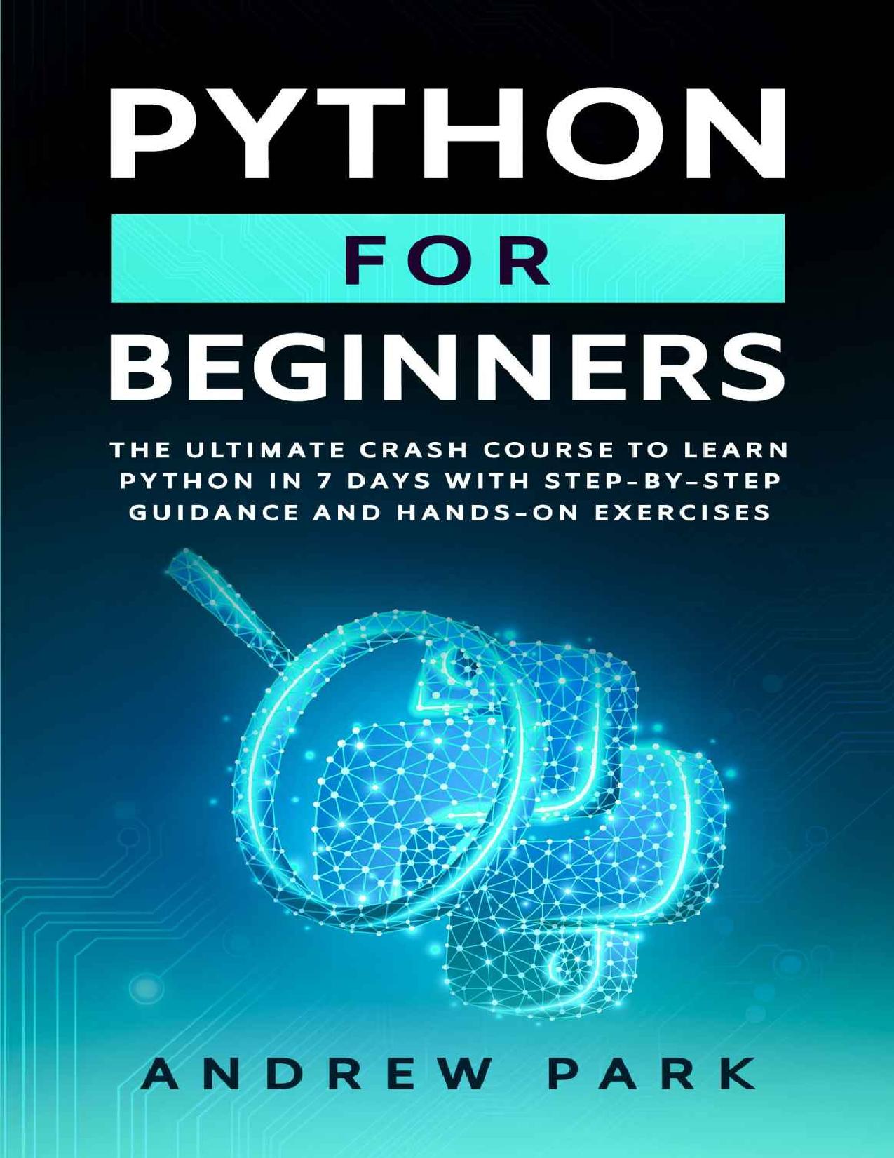 Python for Beginners: The Ultimate Crash Course to Learn Python in One Week with Step-by-Step Guidance and Hands-On Exercises by Andrew Park