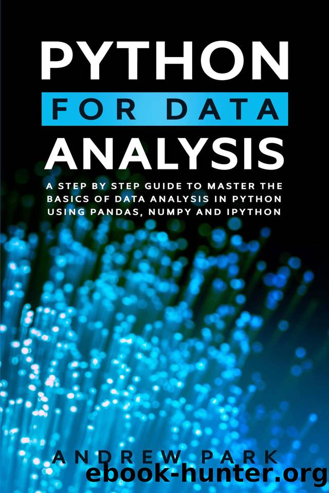 Python for Data Analysis: A Step-By-Step Guide to Master the Basics of Data Science and Analysis in Python Using Pandas, Numpy And Ipython (Data Science Mastery Book 2) by Park Andrew