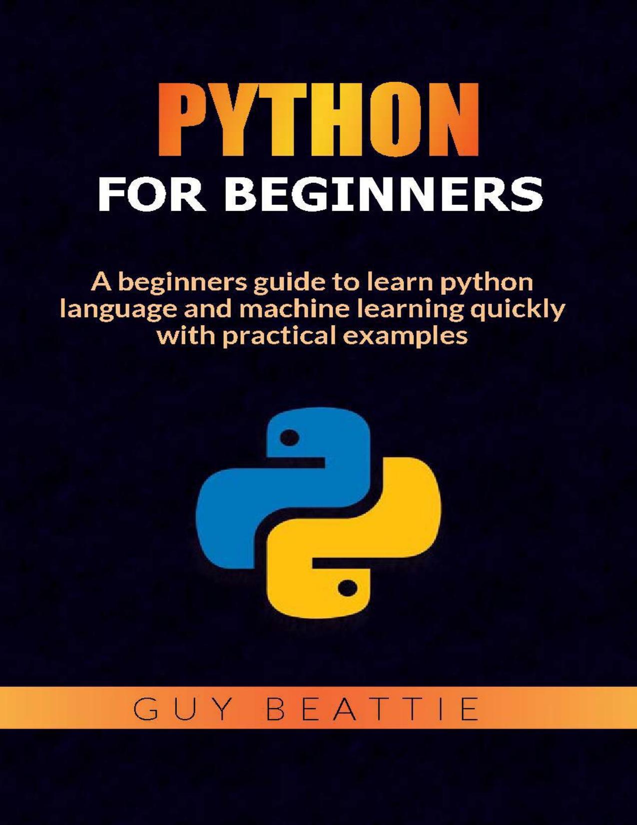 Python for beginners: A beginners guide to learn python language and machine learning quickly with practical examples by Beattie Guy