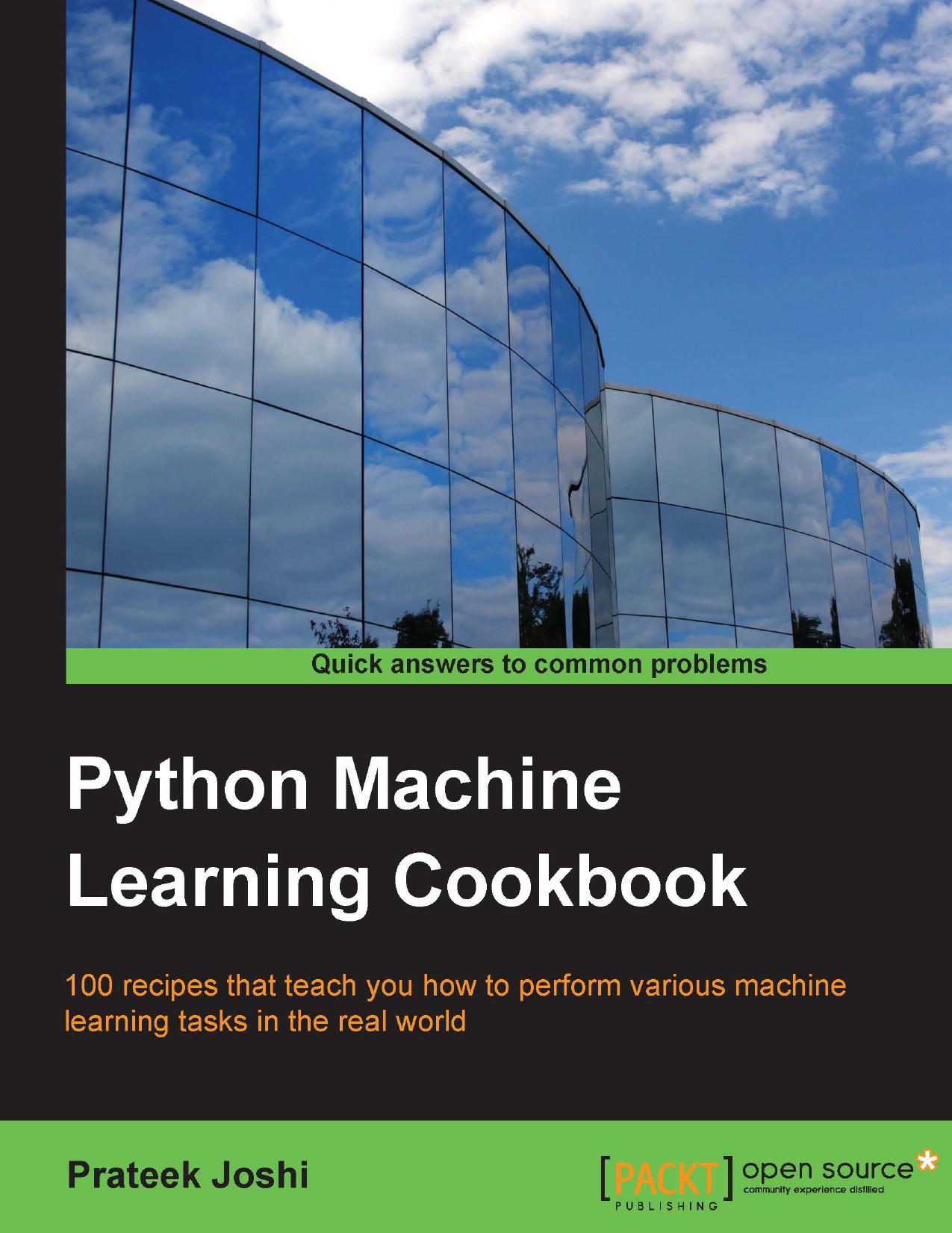 Python machine learning cookbook 100 recipes that teach you how to perform various machine learning tasks in the real world by Joshi Prateek