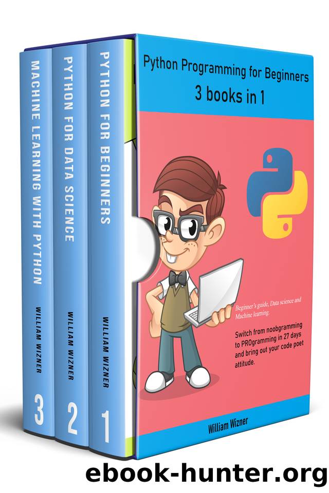 Python programming for beginners: 3 books in 1: Beginner's guide, Data science and Machine learning. Switch from noobgramming to PROgramming in 27 days and bring out your code poet attitude. by William Wizner