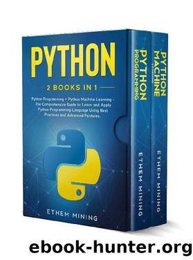 Python: 2 Books in 1: Basic Programming & Machine Learning - The Comprehensive Guide to Learn and Apply Python Programming Language Using Best Practices and Advanced Features. by Ethem Mining