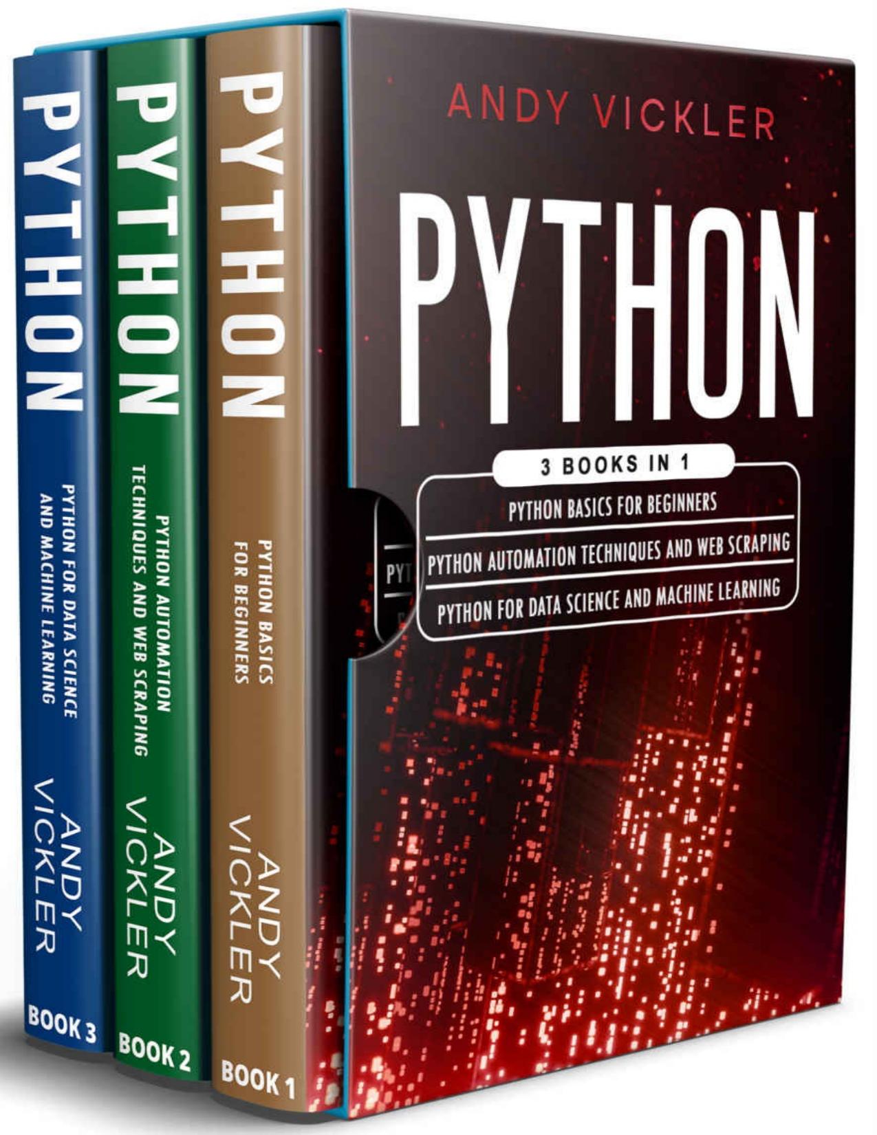 Python: 3 books in 1 : Python basics for Beginners + Python Automation Techniques And Web Scraping + Python For Data Science And Machine Learning by Andy Vickler