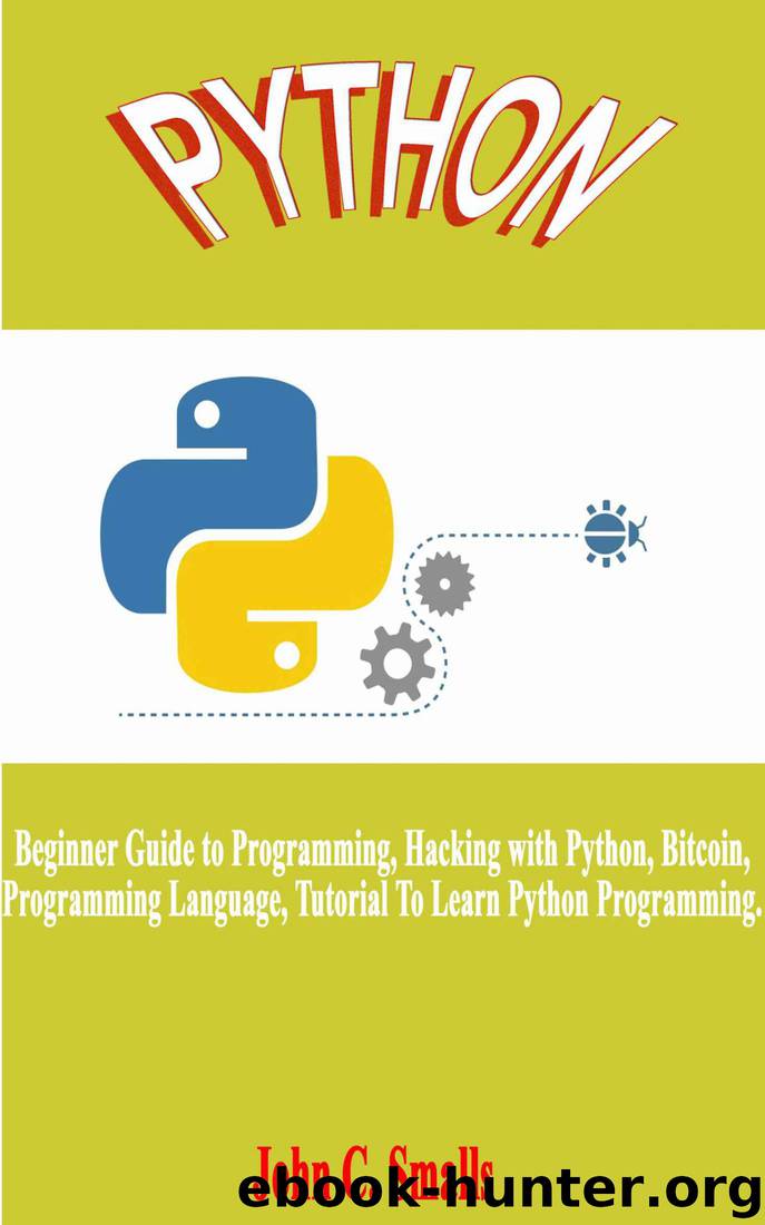 Python: Beginner Guide to Programming, Hacking with Python, Bitcoin, Programming Language, Tutorial To Learn Python Programming. by John C. Smalls