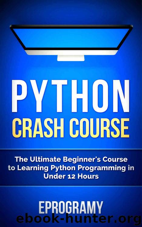 Python: Crash Course - The Ultimate Beginner’s Course to Learning Python Programming in Under 12 Hours by Eprogramy & Python