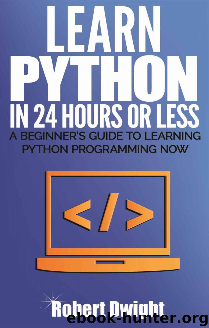 Python: Learn Python in 24 Hours or Less - A Beginner’s Guide To Learning Python Programming Now (Python, Python Programming) by Robert Dwight