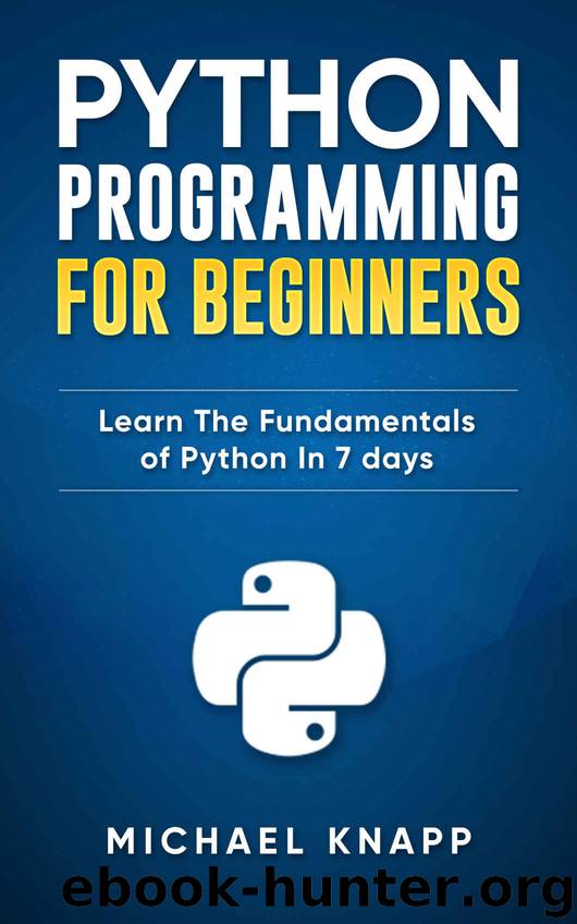 Python: Programming For Beginners: Learn The Fundamentals of Python in 7 Days by Michael Knapp