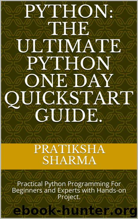 Python: The Ultimate Python One Day Quickstart Guide. : Practical Python Programming For Beginners and Experts with Hands-on Project. by Pratiksha Sharma