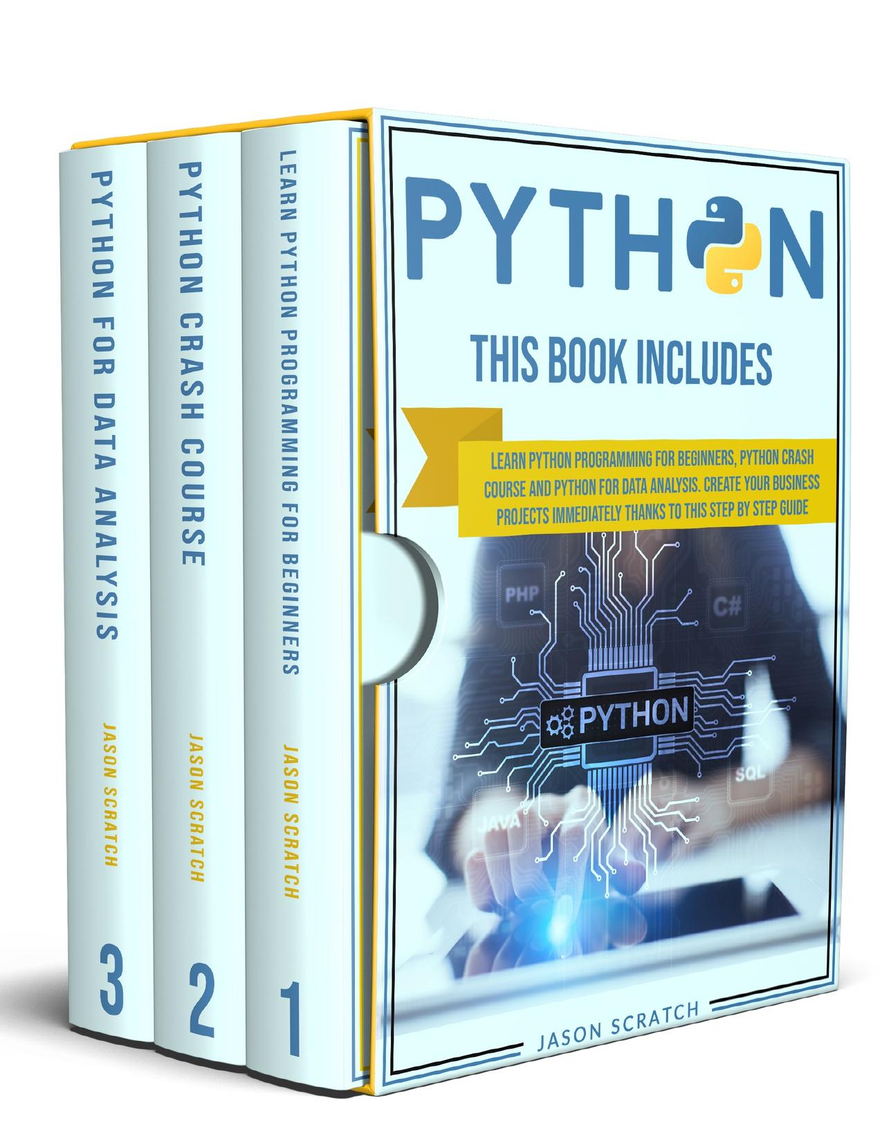 Python: This Book Includes: Learn Python Programming for Beginners, Python Crash Course and Python for Data Analysis. Create Your Business Projects Immediately Thanks to This Step by Step Guide by Scratch Jason