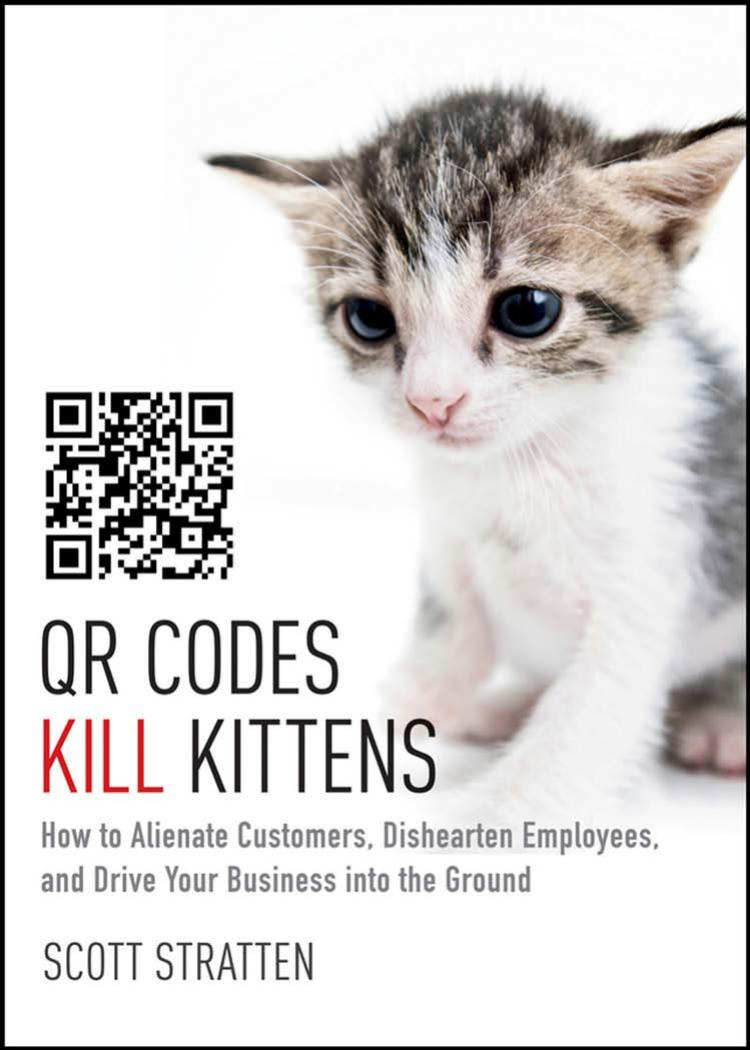 QR Codes Kill Kittens: How to Alienate Customers, Dishearten Employees, and Drive Your Business into the Ground by Scott Stratten Alison Kramer